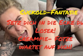 Cuckold-Fantasie… Setz dich in die Ecke du Loser… Creampie – Fotze wartet auf dich…